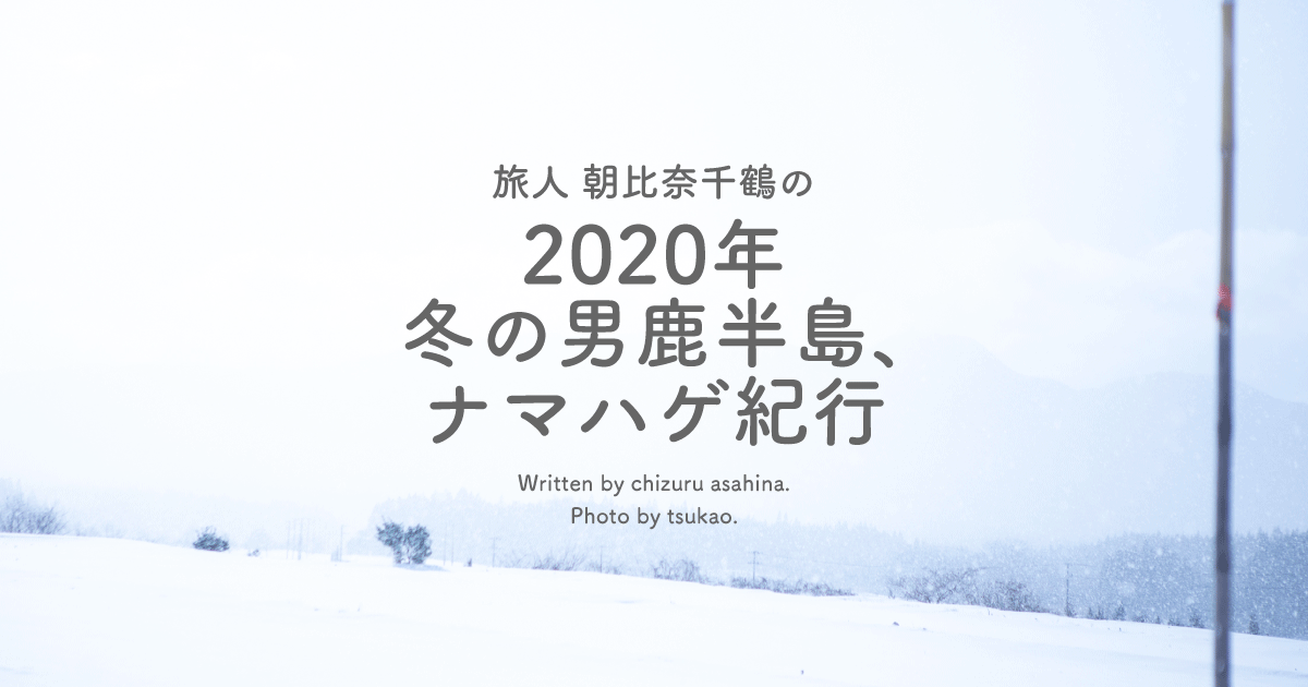 旅人 朝比奈千鶴の「2020年 冬の男鹿半島、ナマハゲ紀行」 | 男鹿なび